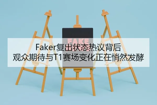 Faker复出状态热议背后 观众期待与T1赛场变化正在悄然发酵